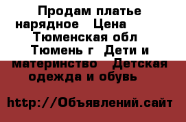 Продам платье нарядное › Цена ­ 900 - Тюменская обл., Тюмень г. Дети и материнство » Детская одежда и обувь   
